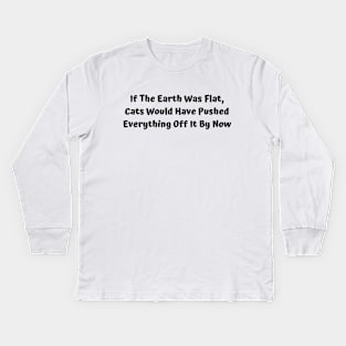 If The Earth Was Flat, Cats Would Have Pushed Everything Off It By Now Kids Long Sleeve T-Shirt